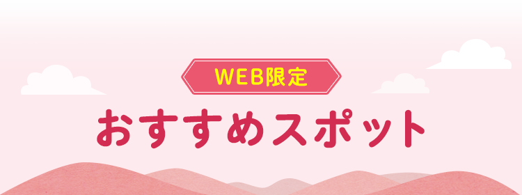 WEB限定 おすすめスポット