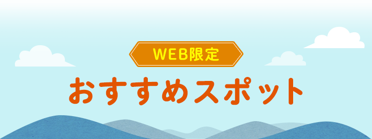 WEB限定 おすすめスポット