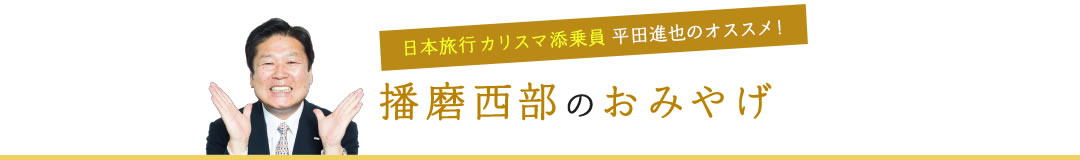 日本旅行カリスマ添乗員平田進也のオススメ!播磨西部のおみやげ