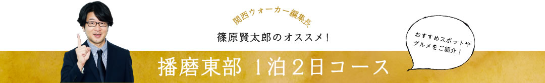 関西ウォーカー編集長 篠原賢太郎のオススメ！播磨東部1泊2日コース おすすめスポットやグルメをご紹介！