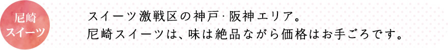 スイーツ激戦区の神戸・阪神エリア。尼崎スイーツは、味は絶品ながら価格はお手ごろです。