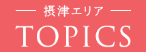 摂津エリアTOPICS