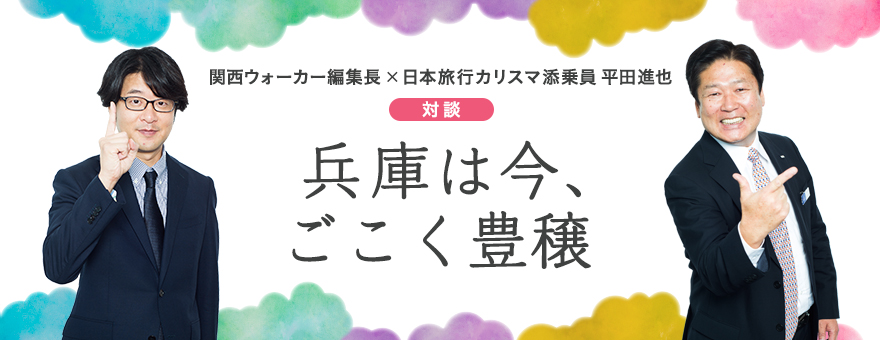 関西ウォーカー編集長×日本旅行カリスマ添乗員 平田進也　対談「兵庫は今、ごこく豊穣」