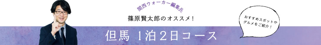 関西ウォーカー編集長 篠原賢太郎のオススメ！ 但馬1泊2日コース おすすめスポットやグルメをご紹介！