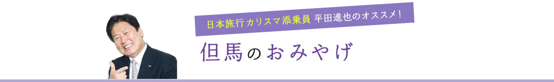 日本旅行カリスマ添乗員平田進也のオススメ!但馬のおみやげ