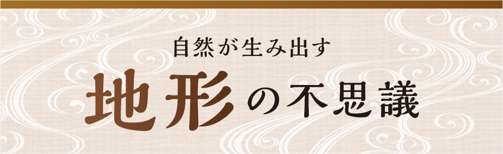 自然が生み出す　地形の不思議