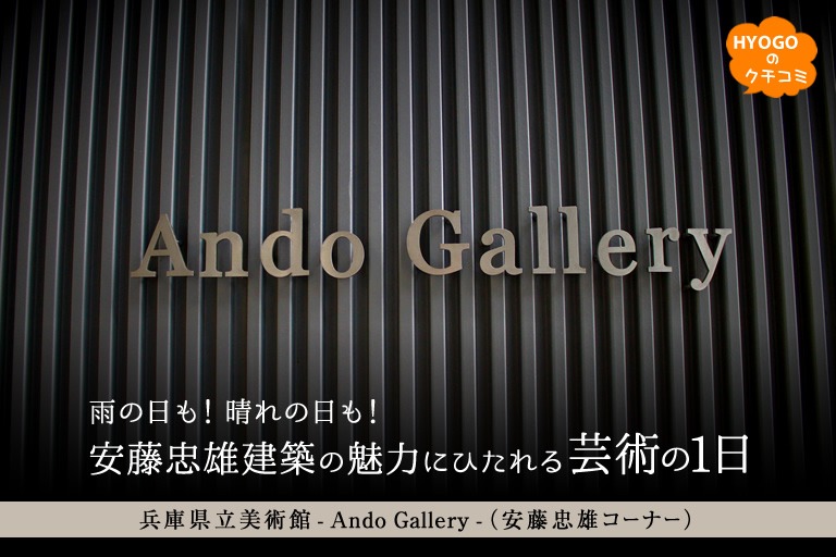雨の日も!晴れの日も!安藤忠雄建築の魅力にひたれる芸術の1日【兵庫県立美術館 - Ando Gallery-(安藤忠雄コーナー)】