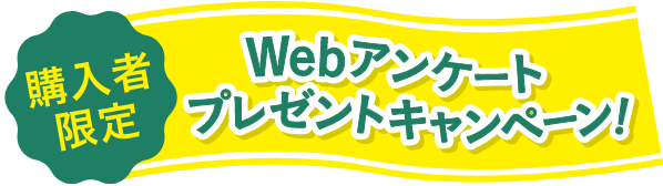 購入者限定 Webアンケートプレゼントキャンペーン！